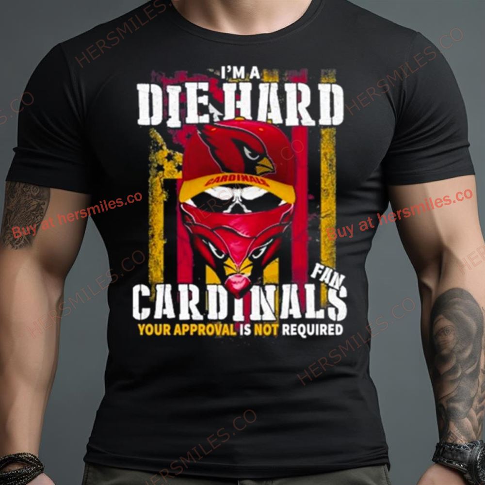 Arizona Cardinals I’M A Die Hard Cardinals Fan Your Approval Is Not Required Shirt