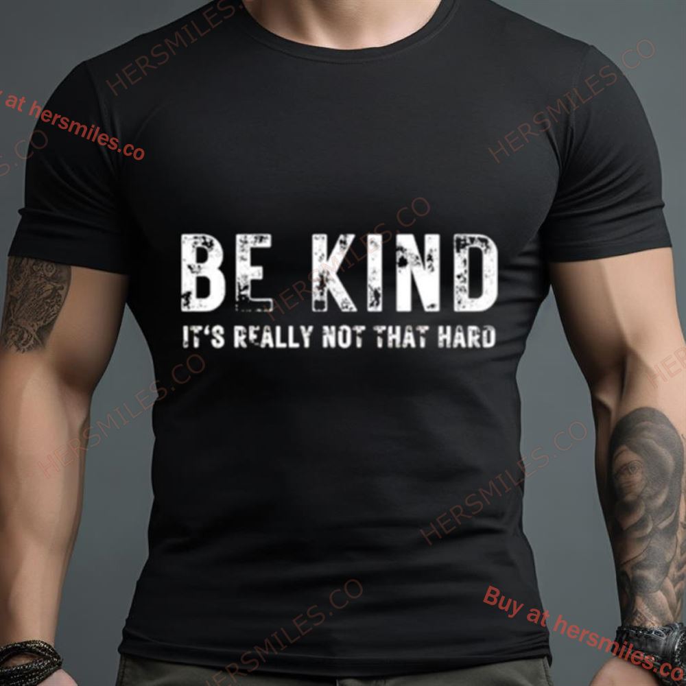 Be Kind It’S Really Not That Hard Shirt