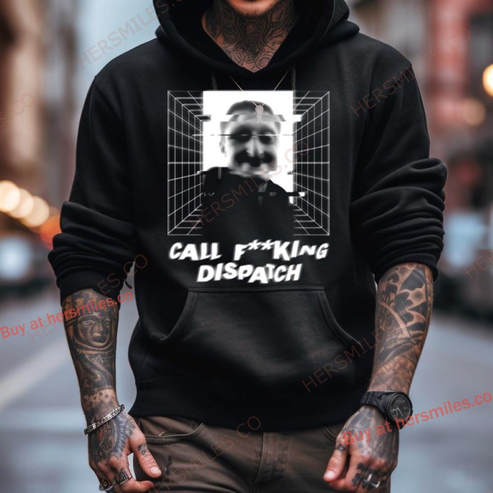 Call Fking Dispatch Daniel Larson Merch Shirt Hersmiles Call Fking Dispatch Daniel Larson Merch Shirt Hersmiles
