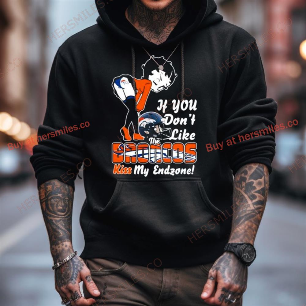 Denver Broncos If You Don'T Like The Broncos Kiss My Endzone Shirt Denver Broncos If You Don'T Like The Broncos Kiss My Endzone Shirt