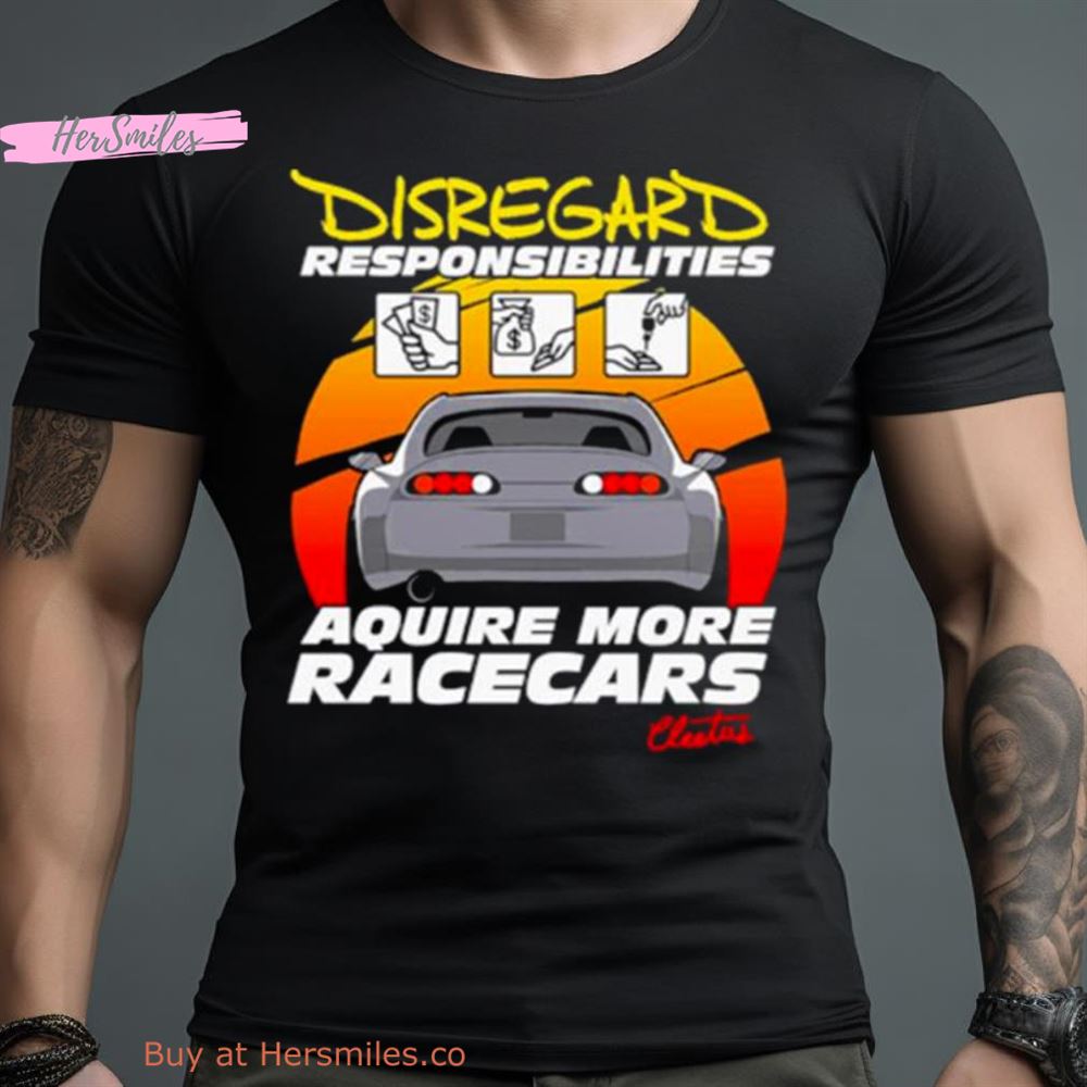 Disregard Responsibilities Aquire More Racecars Shirt