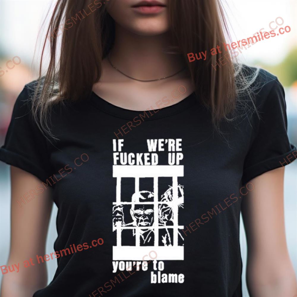 F We'Re Fucked Up You'Re To Blame Shirt F We'Re Fucked Up You'Re To Blame Shirt