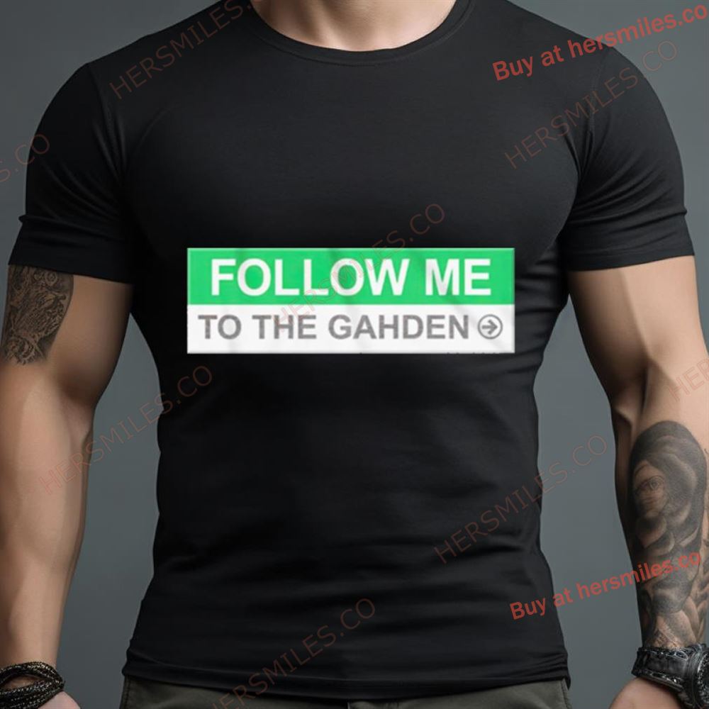 Follow Me To The Gahden Shirt