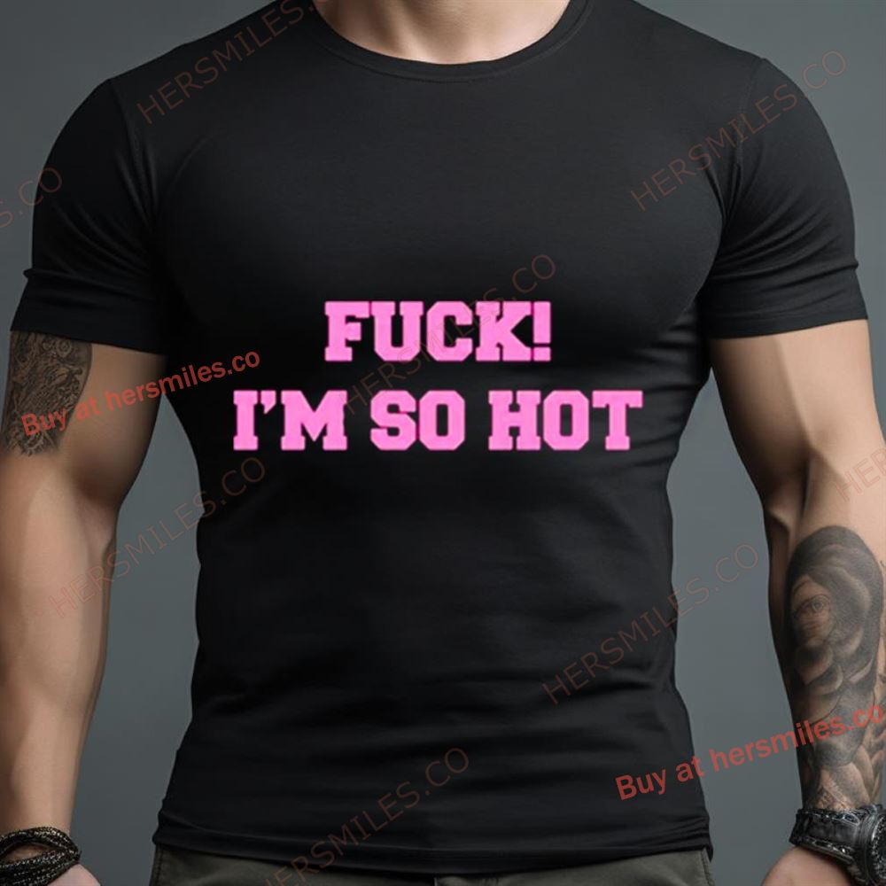 Fuck I’M So Hot Shirt