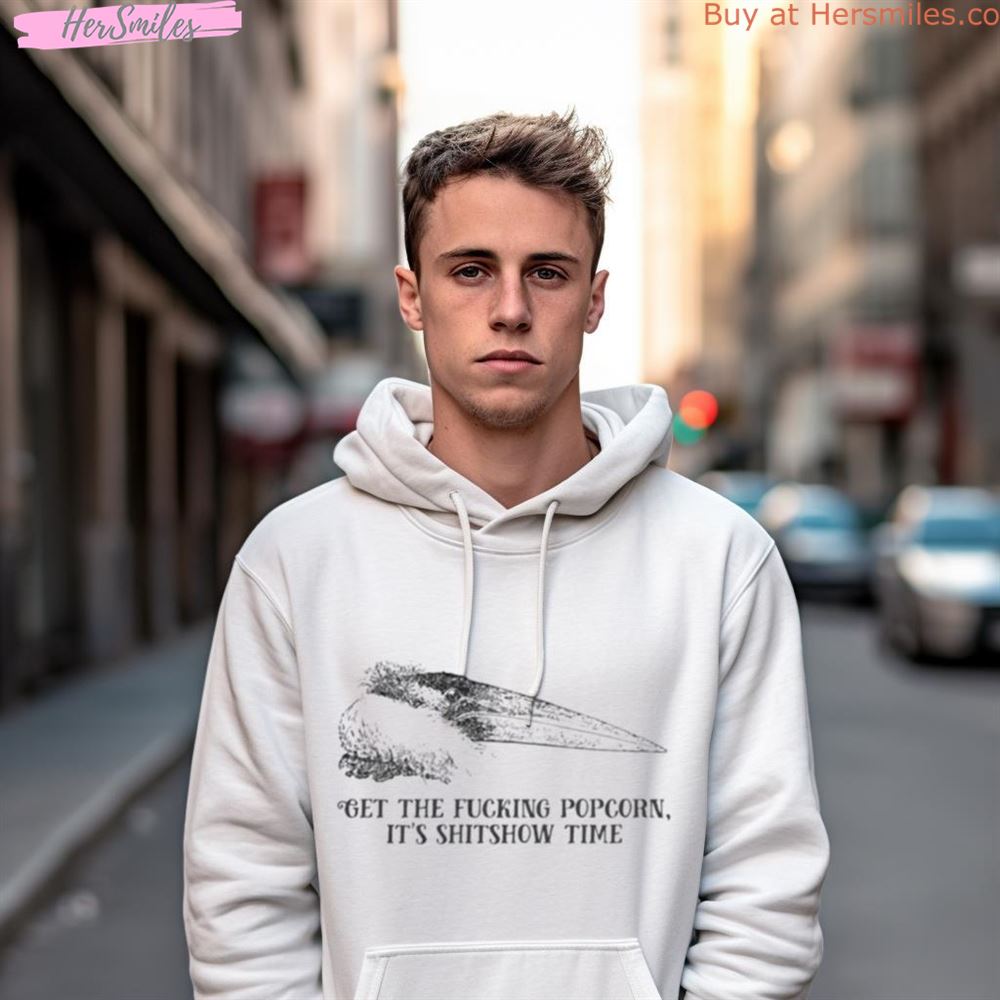 Get The Fucking Popcorn It'S Shitshow Time Shirt Get The Fucking Popcorn It'S Shitshow Time Shirt