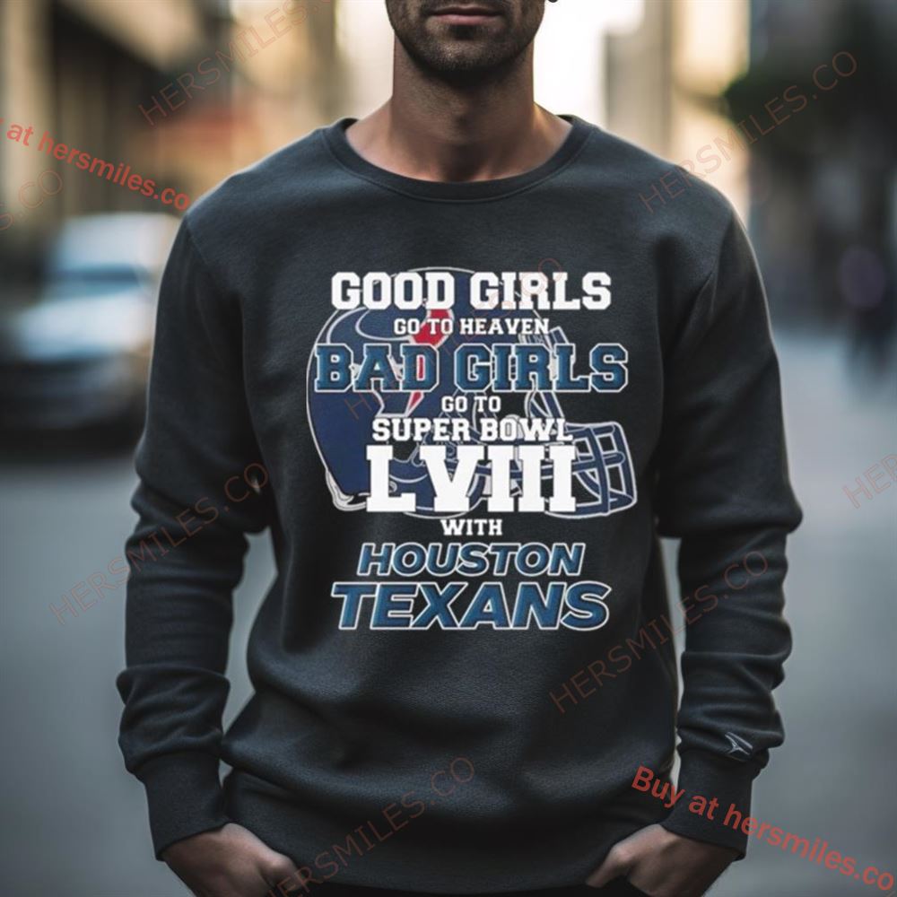 Good Girls Go To Heaven Bad Girls Go To Super Bowl Lviii With Houston Texans Shirt