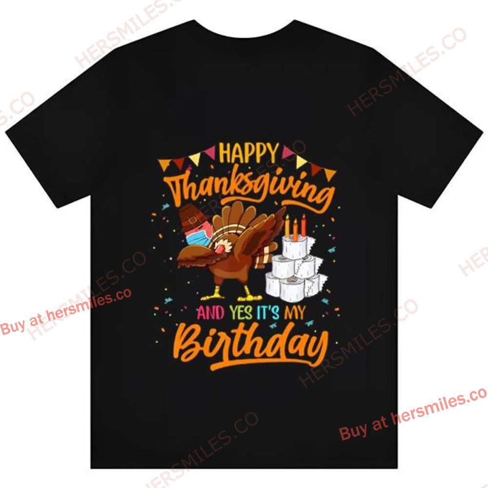 Happy Thanksgiving And Yes It’s My Birthday Shirt