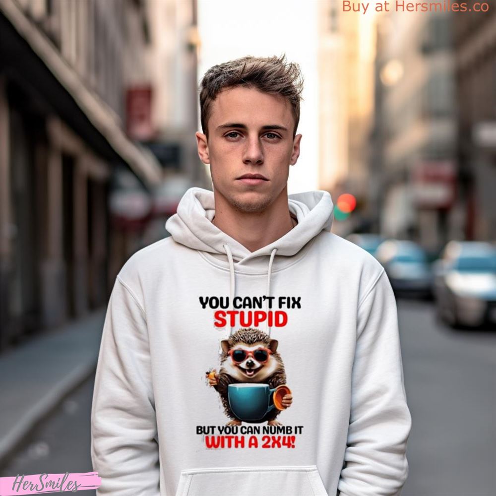 Hedgehog You Can'T Fix Stupid But You Can Numb It With A 2×4 Shirt Hedgehog You Can'T Fix Stupid But You Can Numb It With A 2×4 Shirt