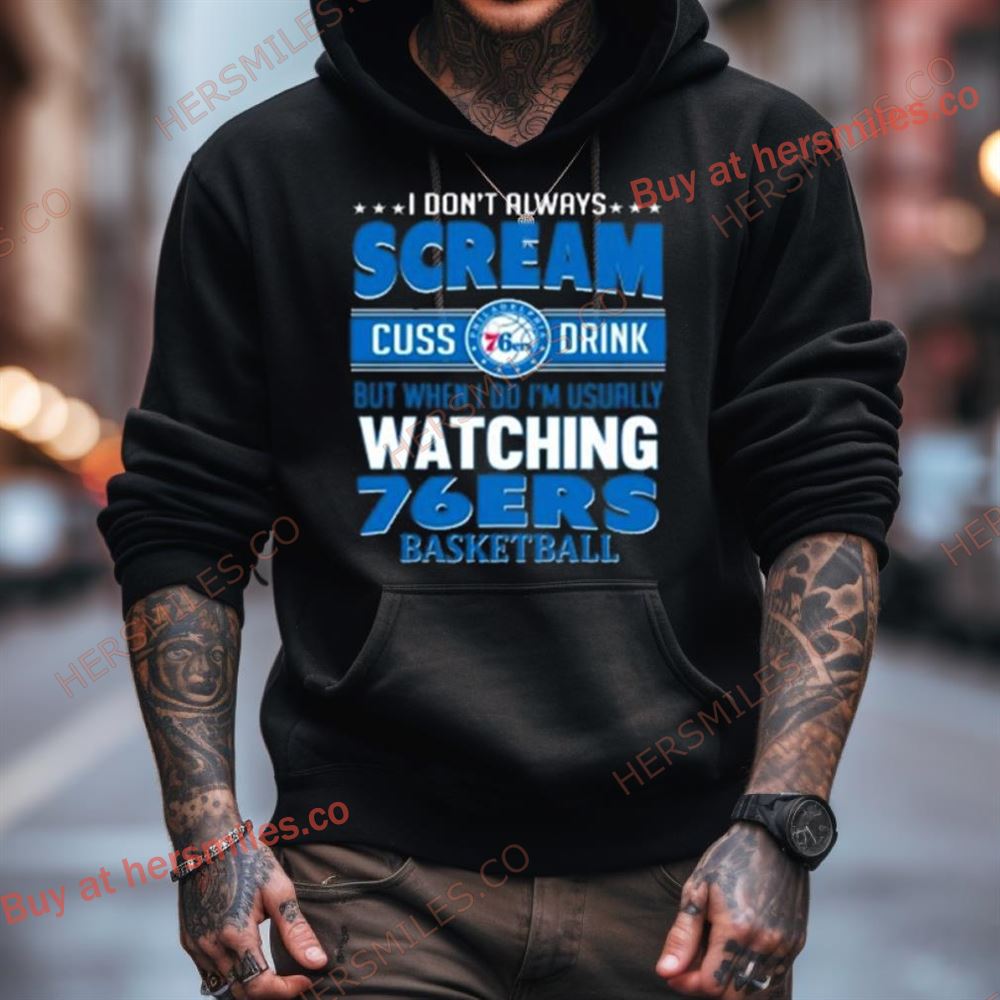 I Don'T Always Scream Cuss Drink But When I Do I'M Usually Watching Philadelphia 76Ers Nba Basketball Shirt I Don'T Always Scream Cuss Drink But When I Do I'M Usually Watching Philadelphia 76Ers Nba Basketball Shirt