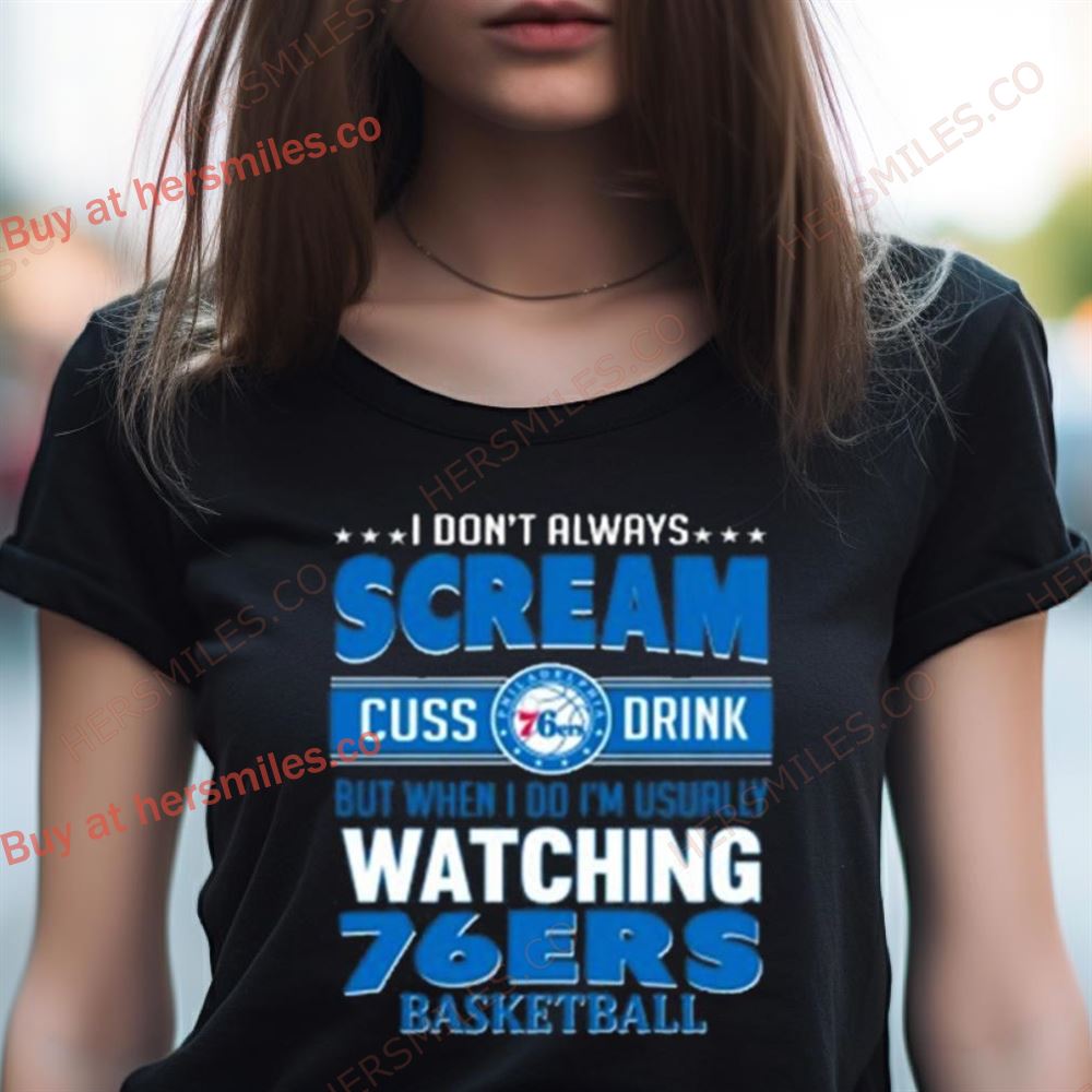 I Don'T Always Scream Cuss Drink But When I Do I'M Usually Watching Philadelphia 76Ers Nba Basketball Shirt I Don'T Always Scream Cuss Drink But When I Do I'M Usually Watching Philadelphia 76Ers Nba Basketball Shirt