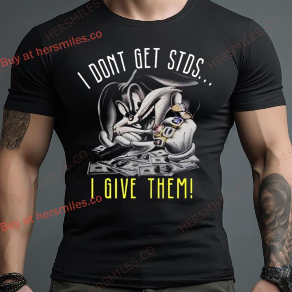 I Don’T Get Stds I Give Them Shirt