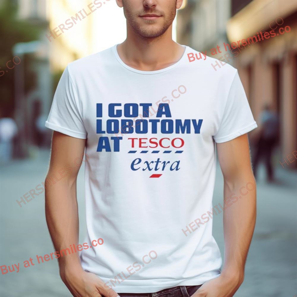 I Got A Lobotomy At Tesco Extra Shirt