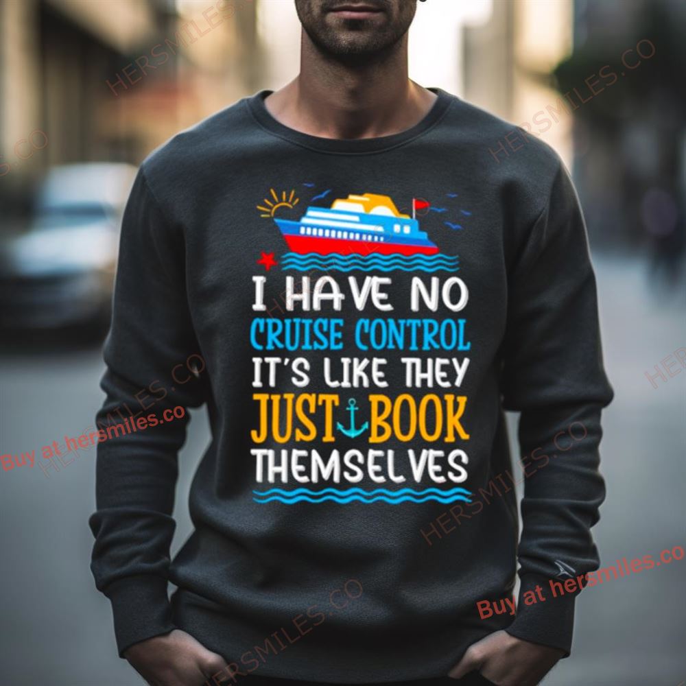 I Have No Cruise Control It’S Like They Just Book Themselves Cruise Shirt