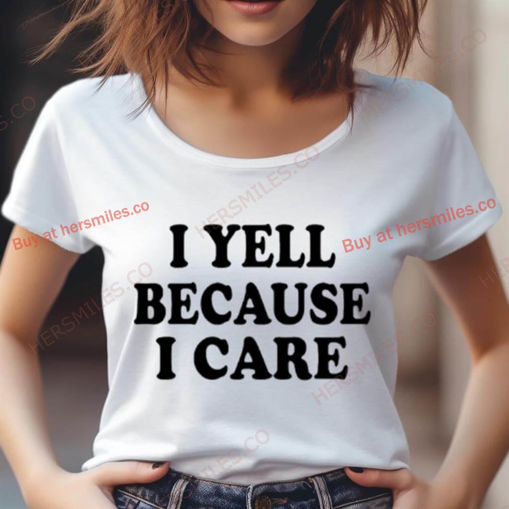 I Yell Because I Care Shirt I Yell Because I Care Shirt