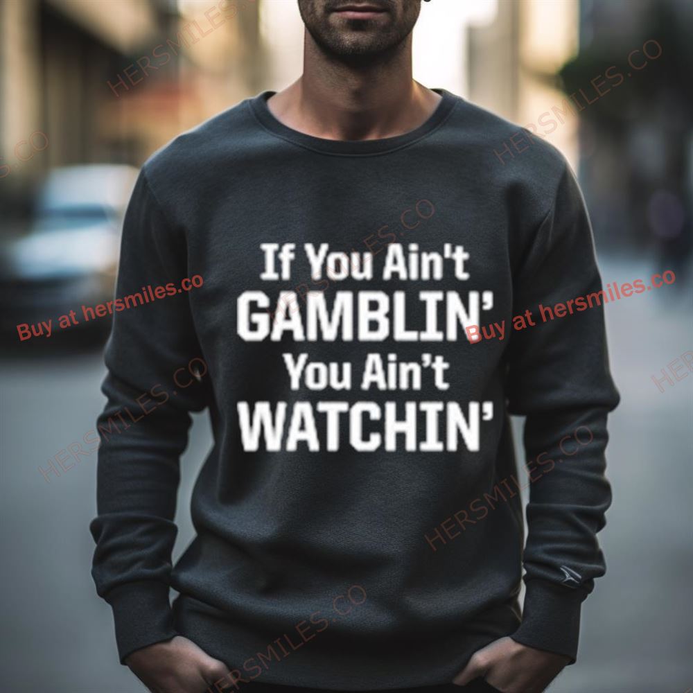 If You Ain’T Gamblin’ You Aint Watchin’ Shirt