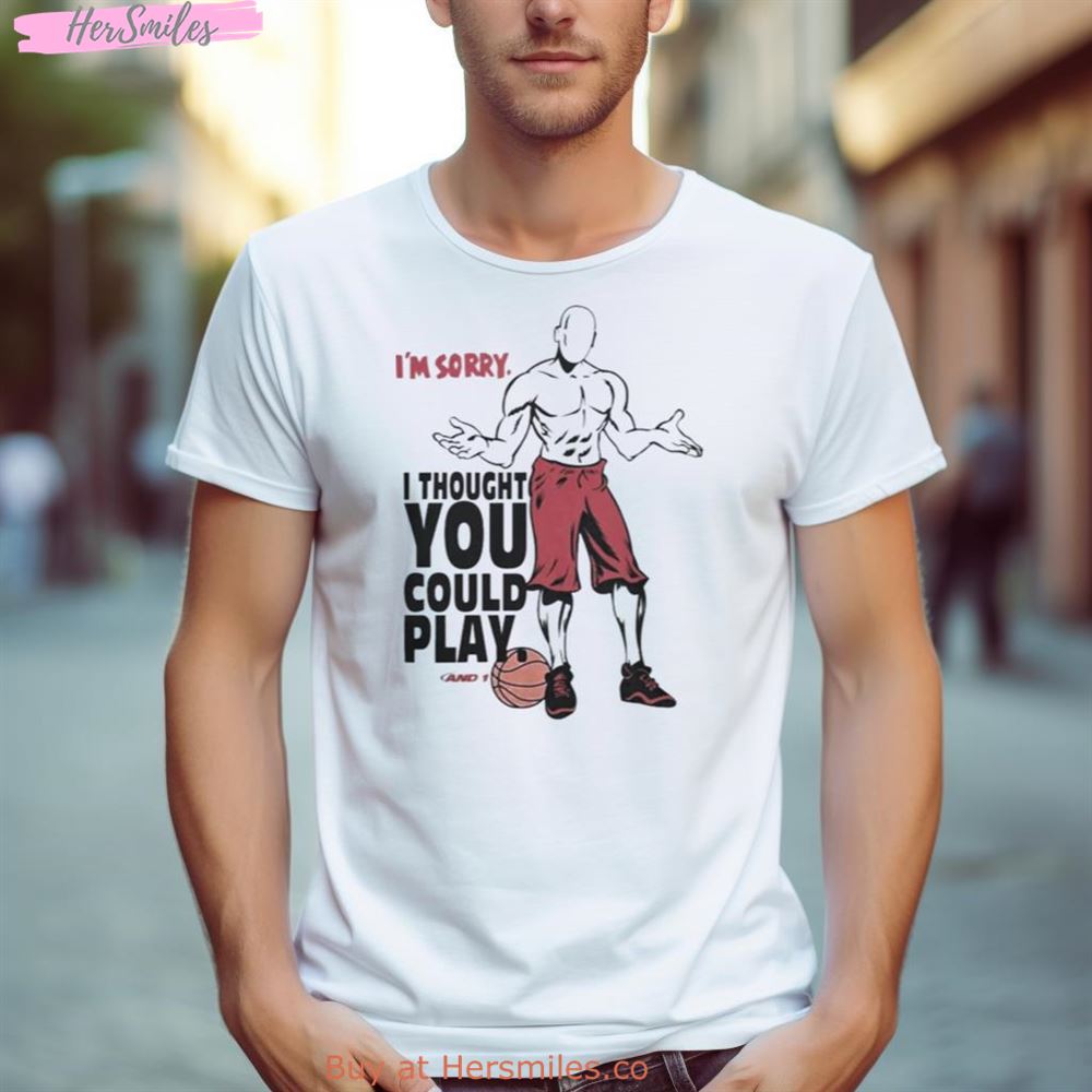 I’M Sorry I Thought You Could Play And 1 Shirt