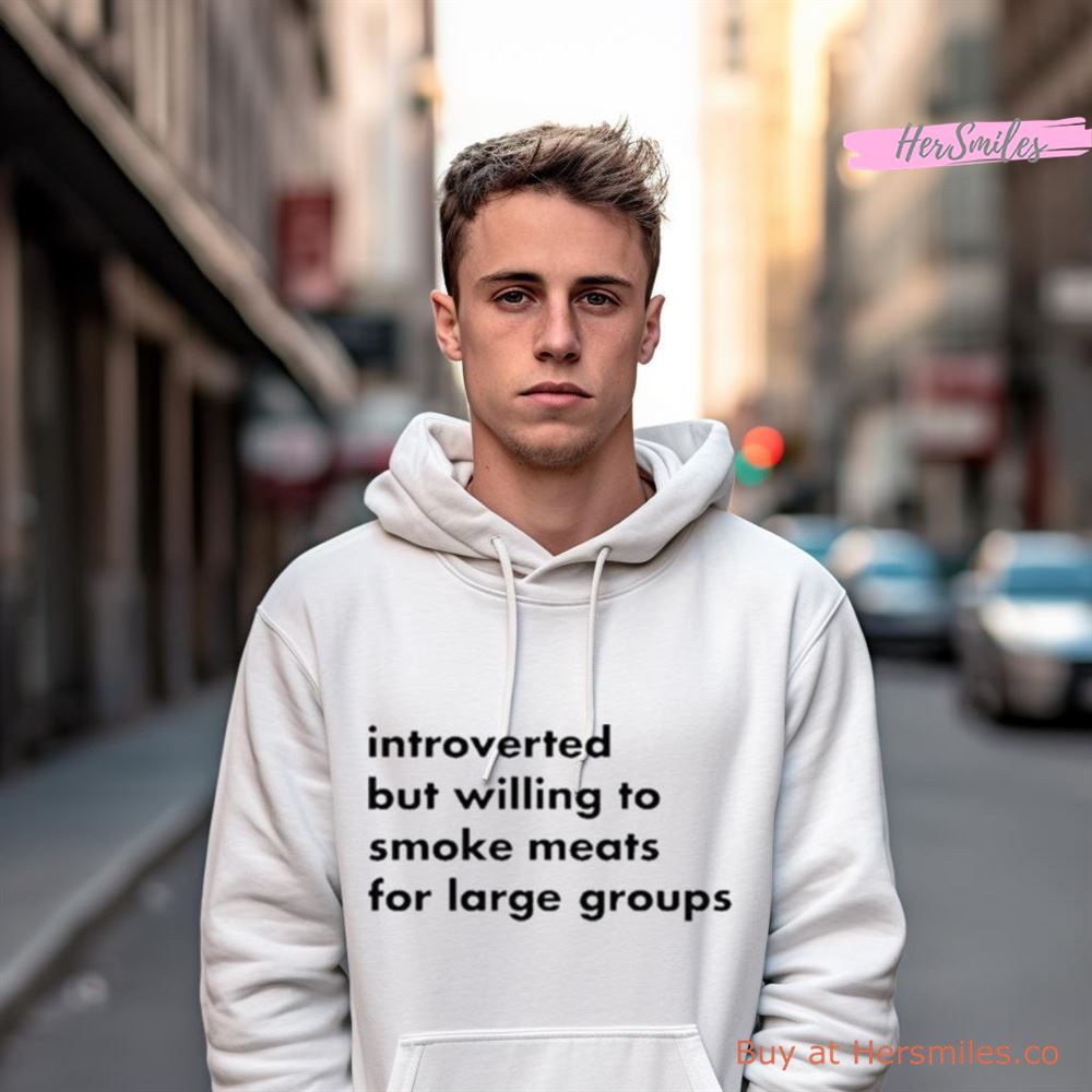 Introverted But Willing To Smoke Meats For Large Groups Shirt Introverted But Willing To Smoke Meats For Large Groups Shirt
