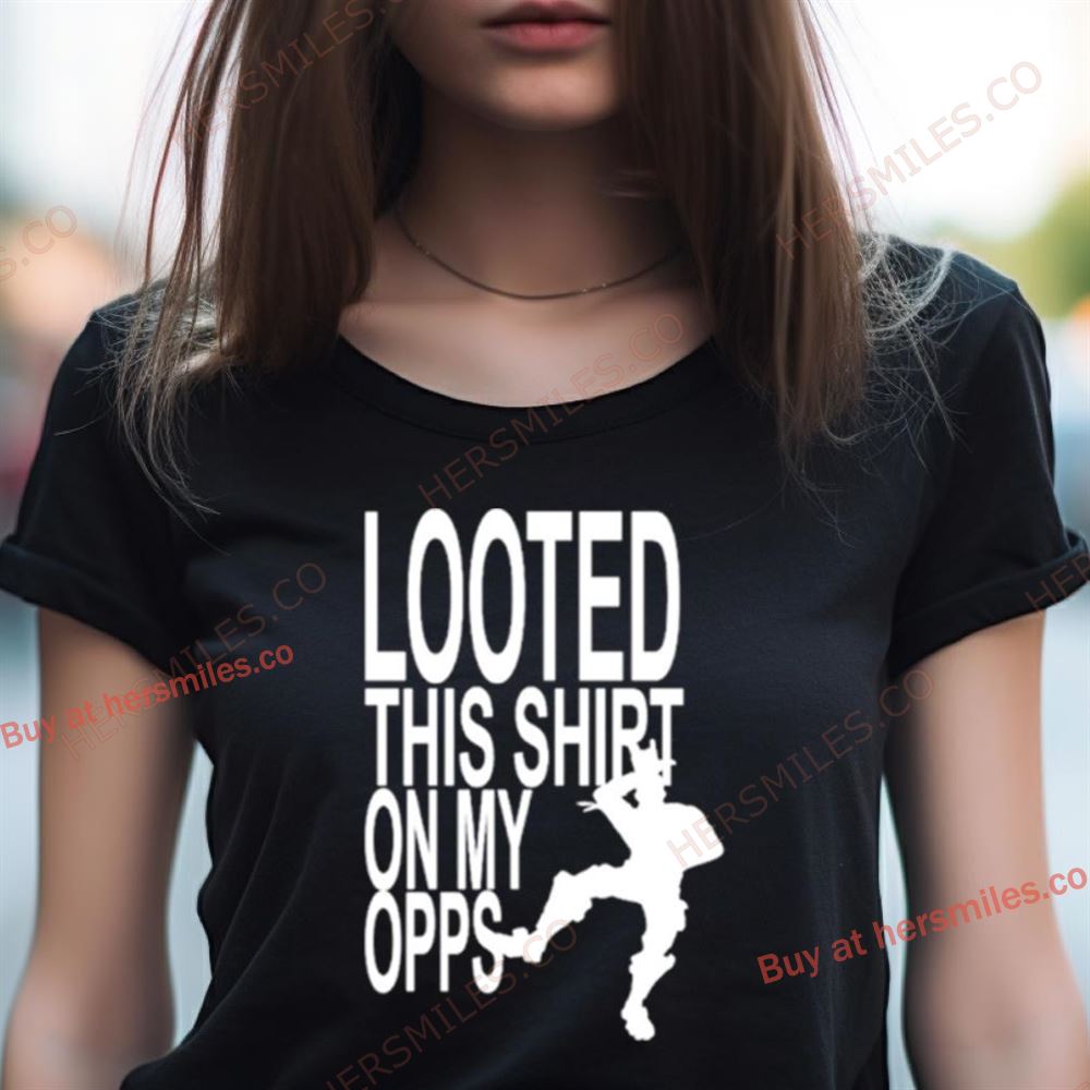Looted This On My Opps Shirt Looted This On My Opps Shirt