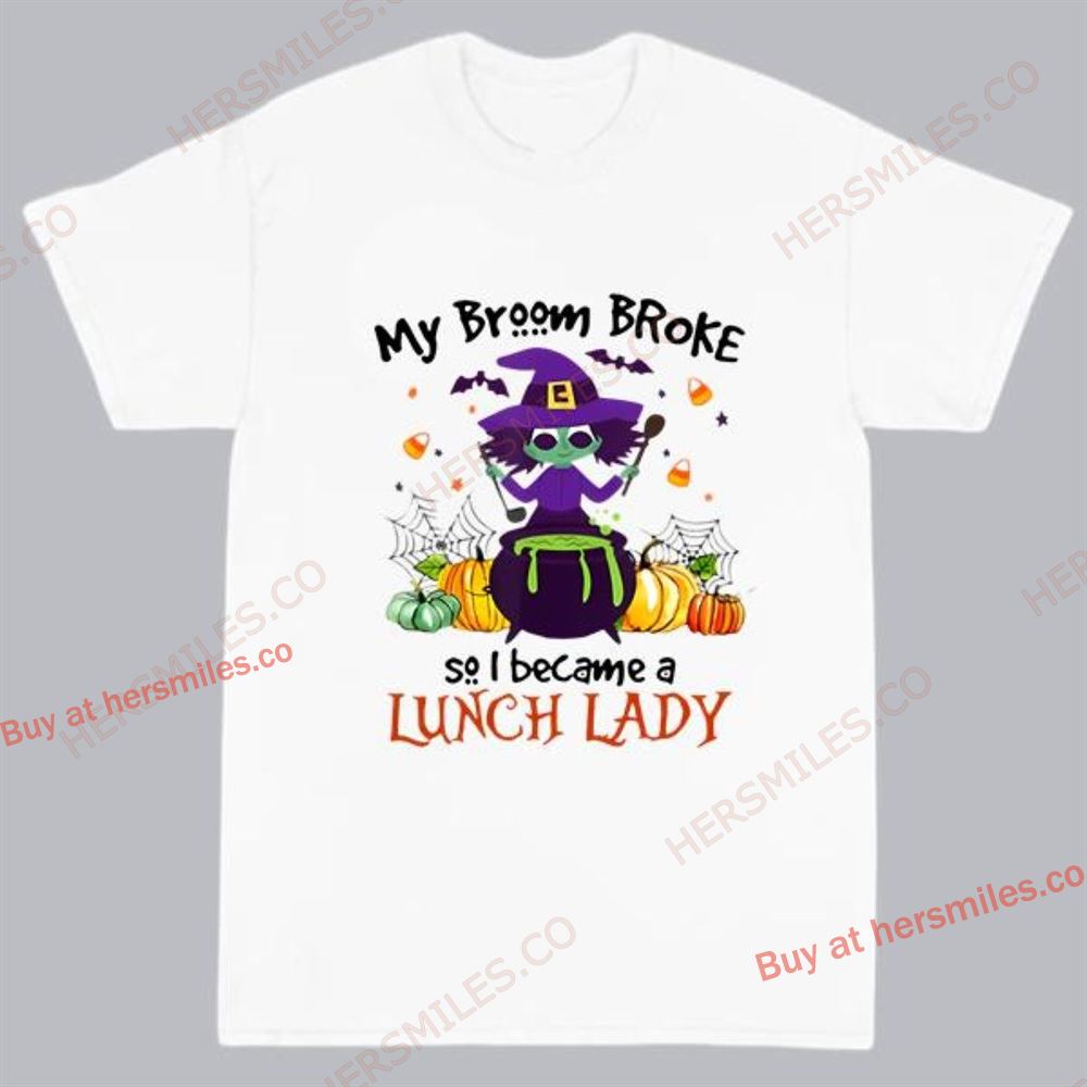 My Broom Broke So I Became A Lunch Lady Halloween Gifts Shirt Lunch Lady Halloween Shirts