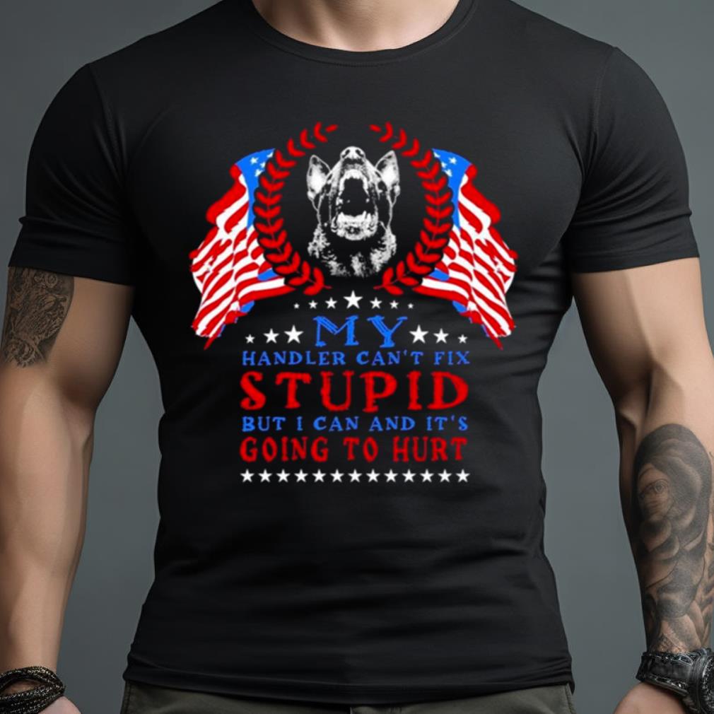 My Handler Can’T Fix Stupid But I Can And It’S Going To Hurt Shirt