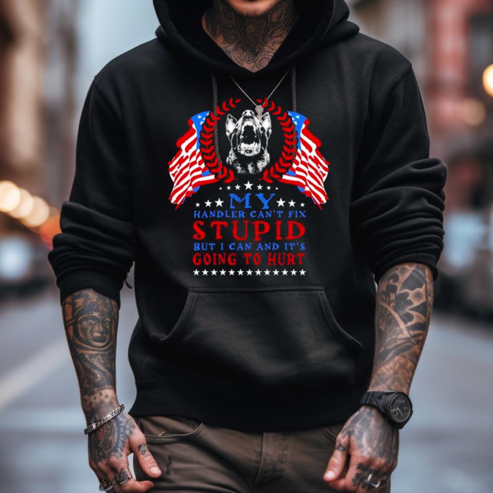 My Handler Can'T Fix Stupid But I Can And It'S Going To Hurt Shirt My Handler Can'T Fix Stupid But I Can And It'S Going To Hurt Shirt