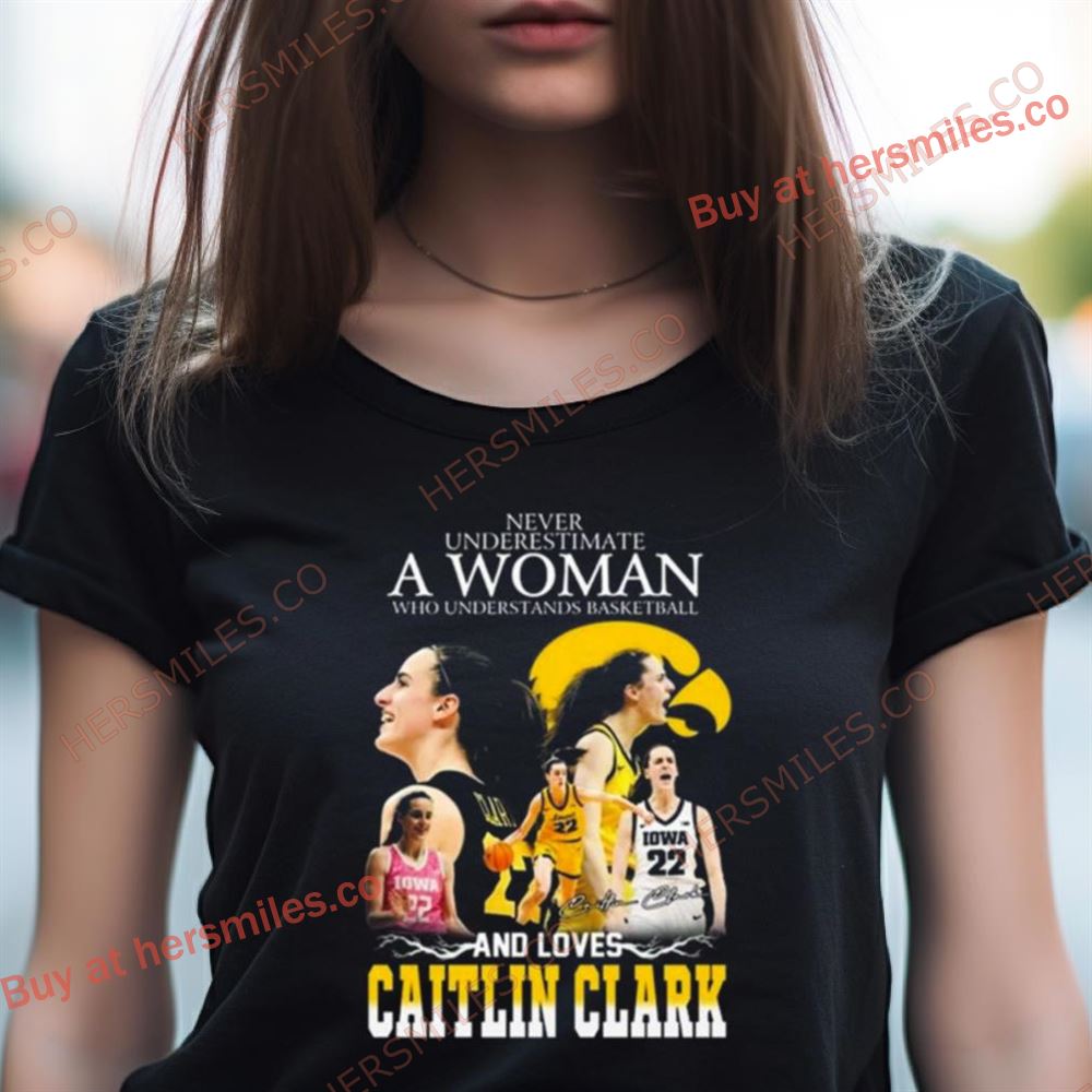Never Underestimate A Woman Who Understands Basketball And Loves Caitlin Clark Signature Shirt Never Underestimate A Woman Who Understands Basketball And Loves Caitlin Clark Signature Shirt
