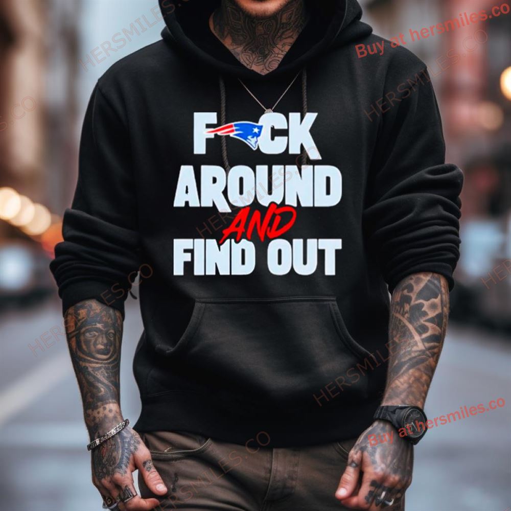 New England Patriots Fuck Around And Find Out Shirt New England Patriots Fuck Around And Find Out Shirt
