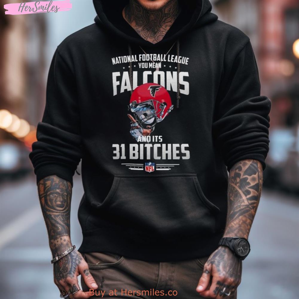 Nfl You Mean Falcons And Its 31 Bitches Atlanta Shirt Nfl You Mean Falcons And Its 31 Bitches Atlanta Shirt