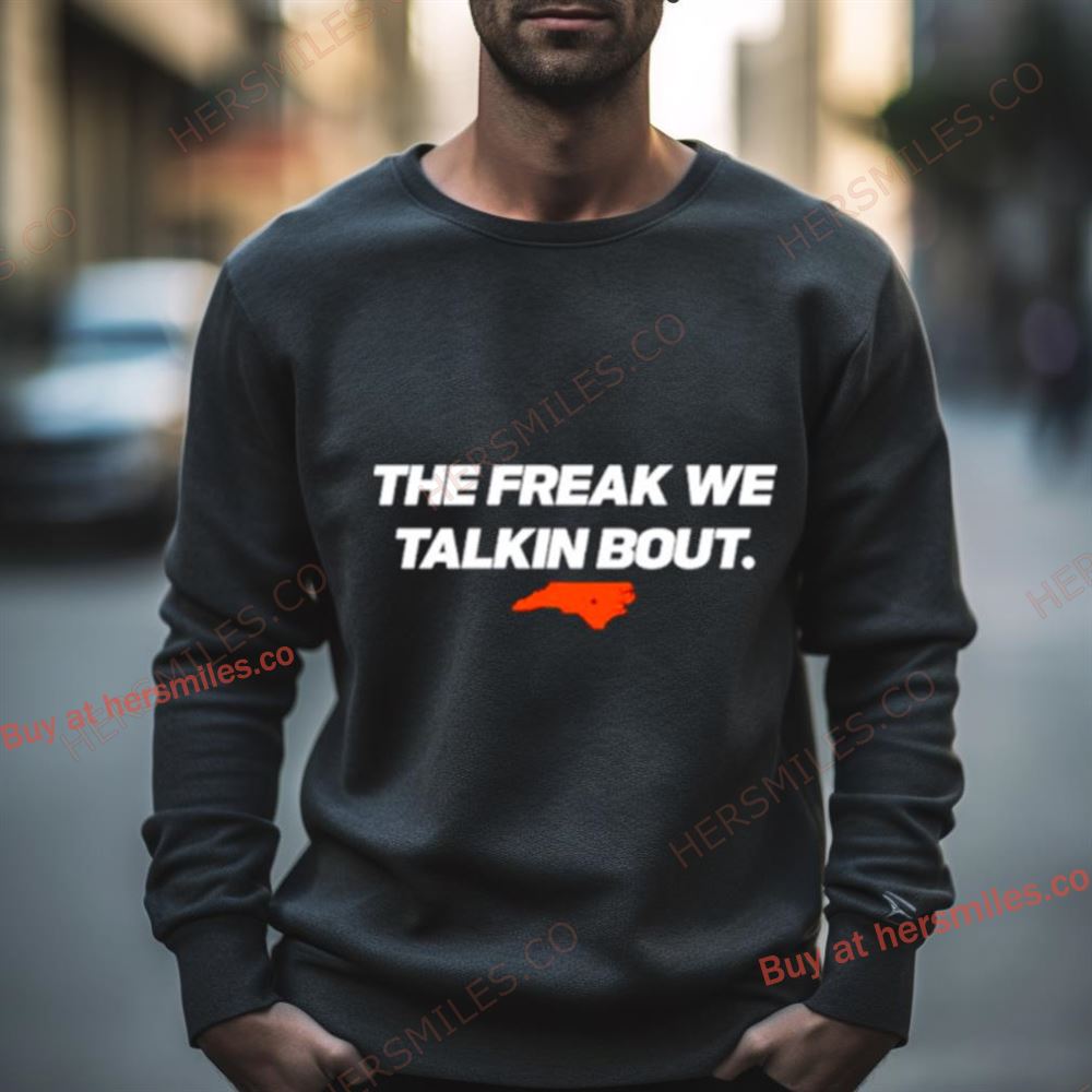 North Carolina The Freak We Talkin Bout Shirt