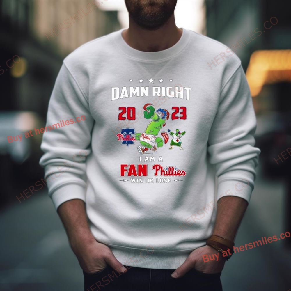Philly Phanatic 2023 Damn Right I Am A Fan Philadelphia Phillies Win Or Lose Shirt