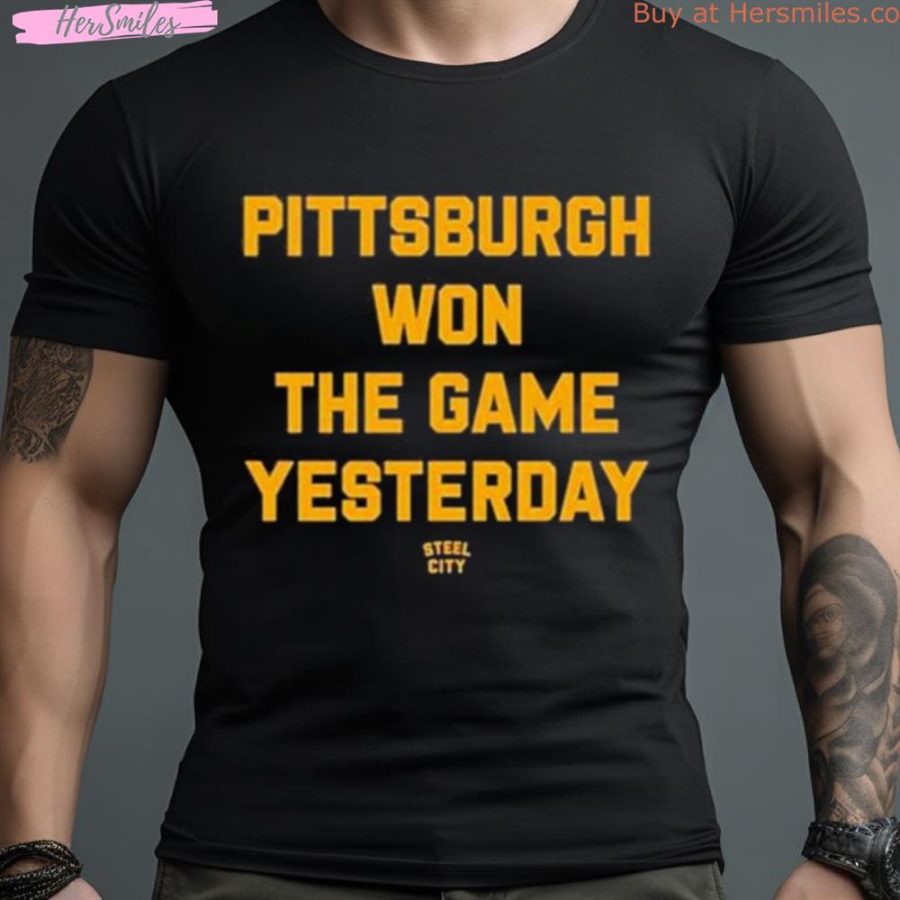 Pittsburgh Won The Game Yesterday Shirt