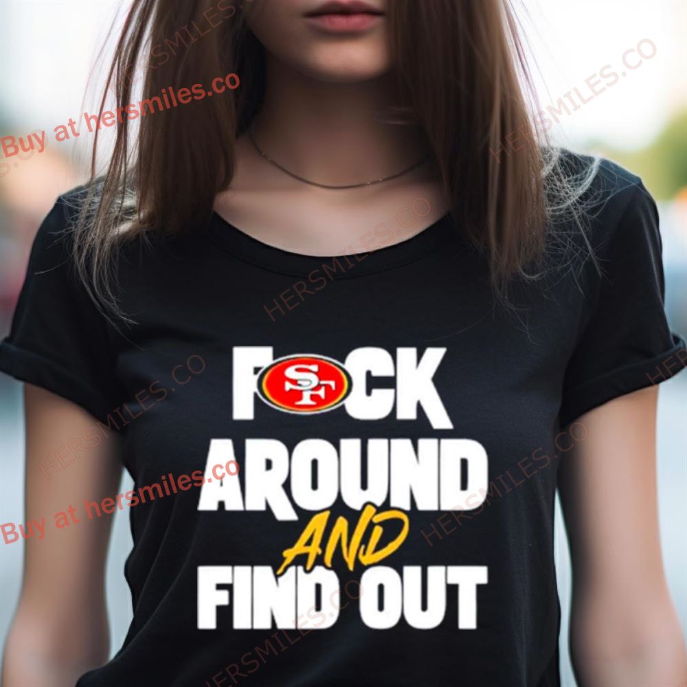 San Franciso 49Ers Fuck Around And Find Out Shirt San Franciso 49Ers Fuck Around And Find Out Shirt