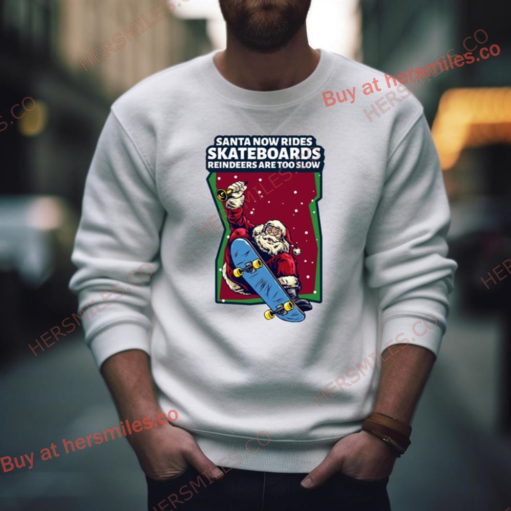 Santa Now Rides Skateboards Reindeer Are Too Slow Shirt