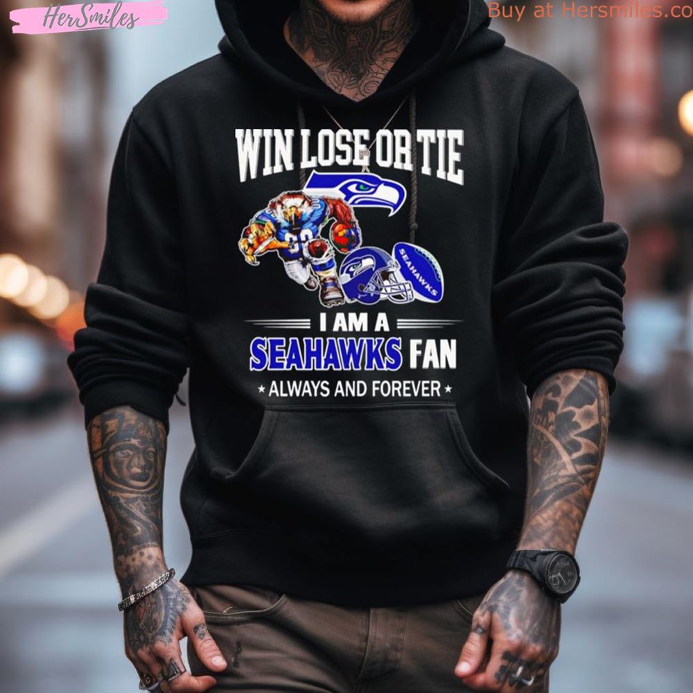 Seattle Seahawks Win Lose Or Tie I Am A Seahawks Fan Always And Forever Shirt Seattle Seahawks Win Lose Or Tie I Am A Seahawks Fan Always And Forever Shirt