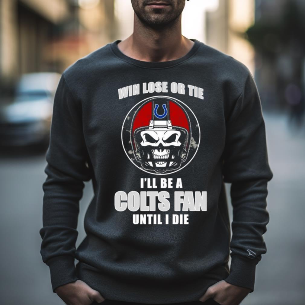 Skull Win Lose Or Tie Until I Die I’Ll Be A Fan Indianapolis Colts Fan Until I Die Shirt