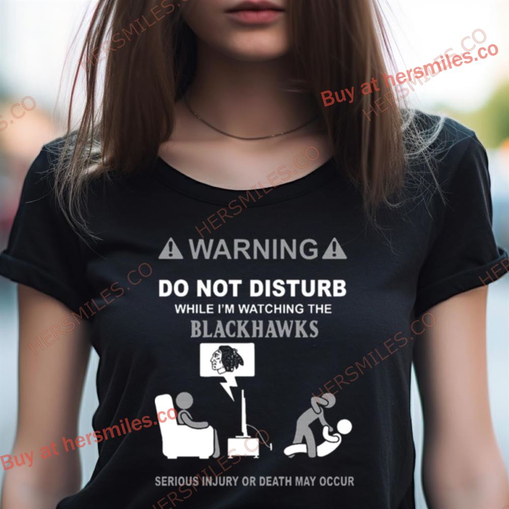 Warning Do Not Disturb While I'M Watching The Blackshawks Serious Injury Or Death May Occur Shirt Warning Do Not Disturb While I'M Watching The Blackshawks Serious Injury Or Death May Occur Shirt