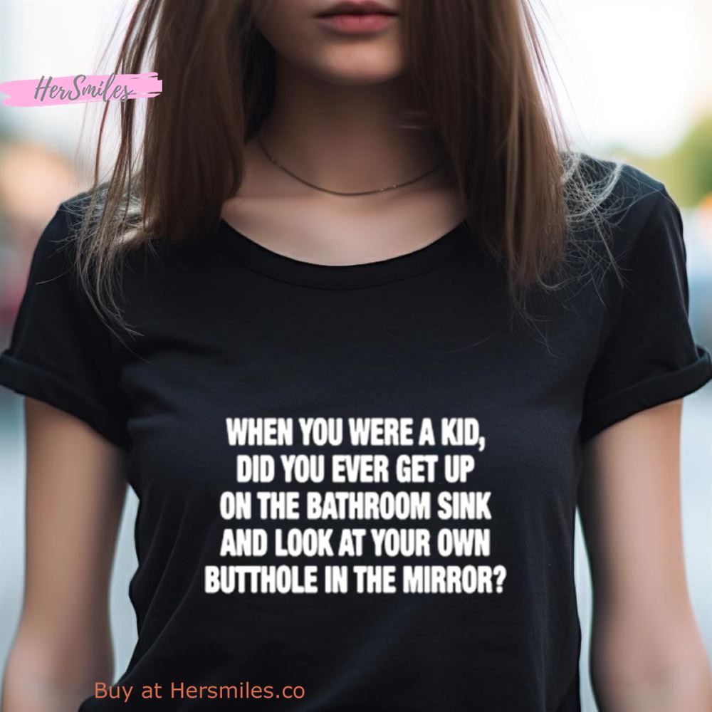 When You Were A Kid Did You Ever Get Up On The Bathroom Sink Shirt When You Were A Kid Did You Ever Get Up On The Bathroom Sink Shirt