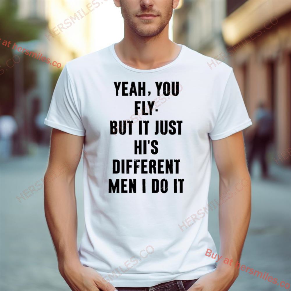 Yeah You Fly But It Just Hits Different Men I Do It Shirt