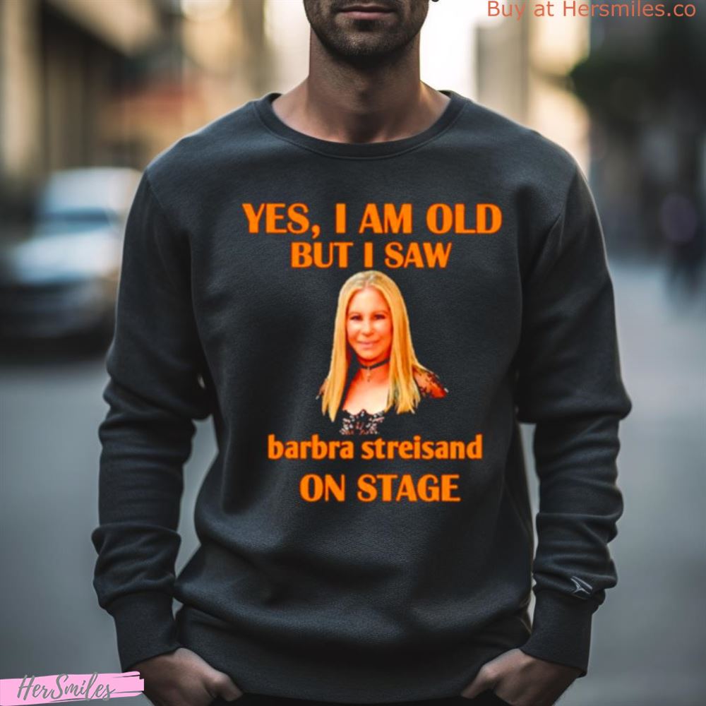 Yes I Am Old But I Saw Barbra Streisand On Stage Shirt