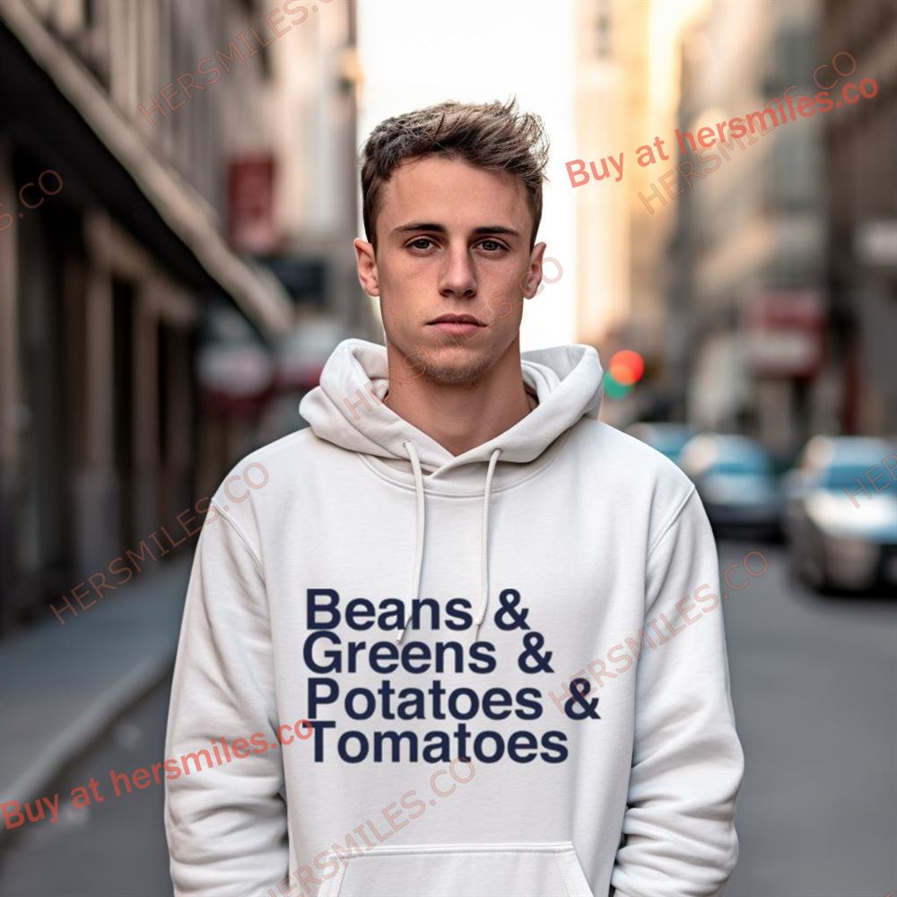 Beans And Greens And Potatoes And Tomatoes Shirt Beans And Greens And Potatoes And Tomatoes Shirt