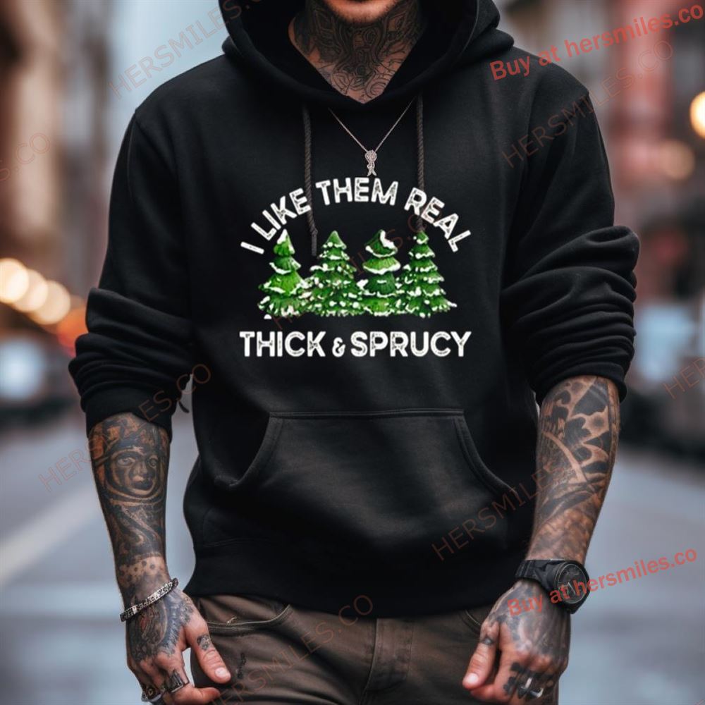 Christmas Trees I Like Them Real Thick And Sprucy Shirt Christmas Trees I Like Them Real Thick And Sprucy Shirt