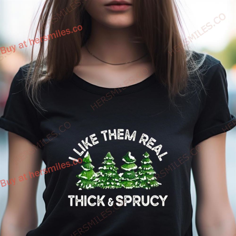 Christmas Trees I Like Them Real Thick And Sprucy Shirt Christmas Trees I Like Them Real Thick And Sprucy Shirt