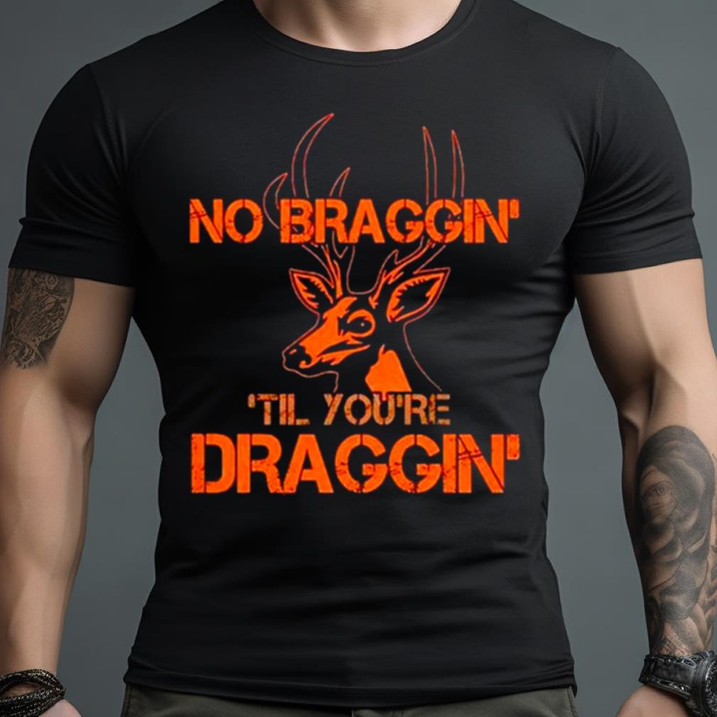 Deer No Braggin Til You’Re Draggin Shirt