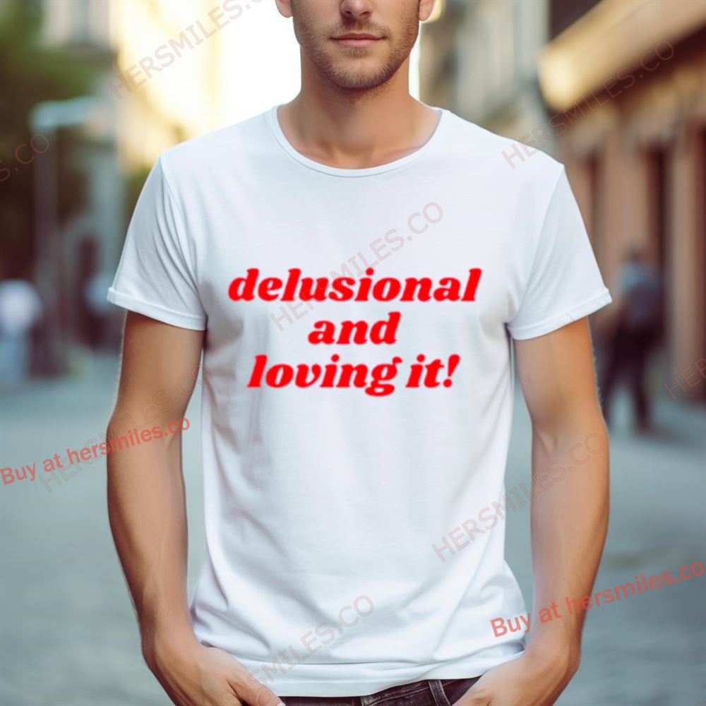 Delusional And Loving It Shirt