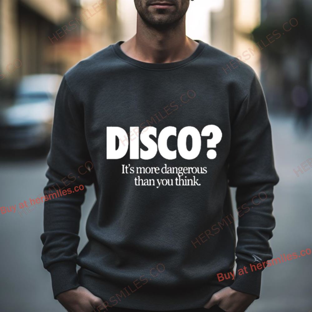 Disco It’S More Dangerous Than You Think Shirt Hersmiles