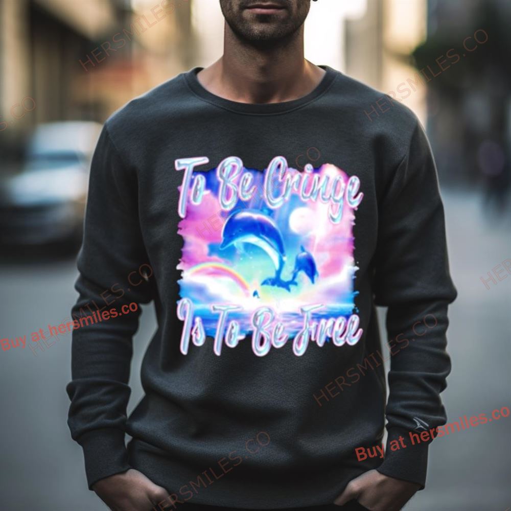 Dolphin To Be Be Cringe Is To Be Free Shirt