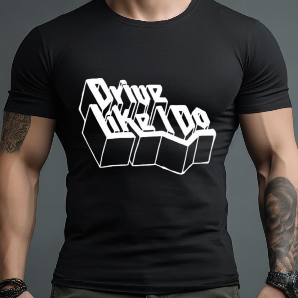Drive Like I Do Shirt