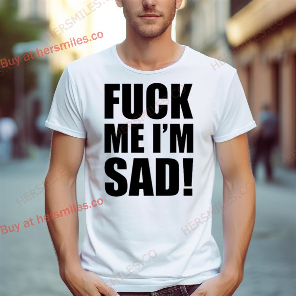 Fuck Me I’M Sad Shirt