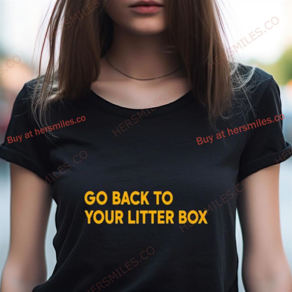 Go Back To Your Litter Box Shirt Go Back To Your Litter Box Shirt