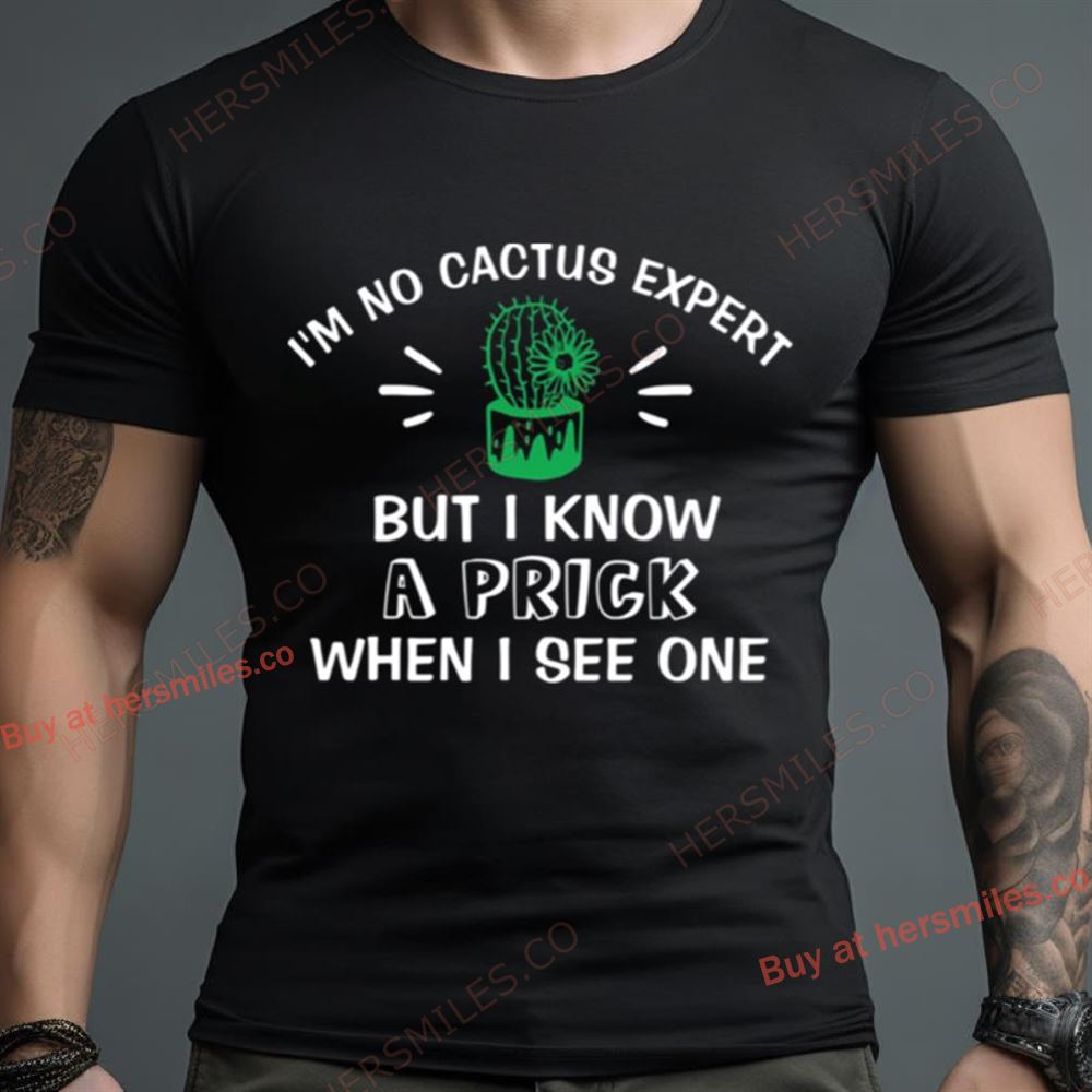 I’M No Cactus Expert But I Know A Prick When I See One Plant Lover Shirt